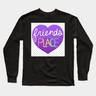 Friends Make the World a Better Place Long Sleeve T-Shirt